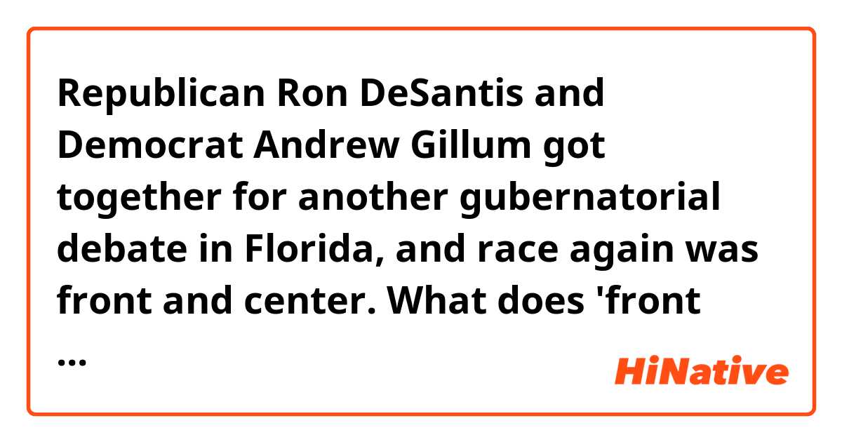 Republican Ron DeSantis and Democrat Andrew Gillum got together for another gubernatorial debate in Florida, and race again was front and center. 

What does 'front and center' mean?