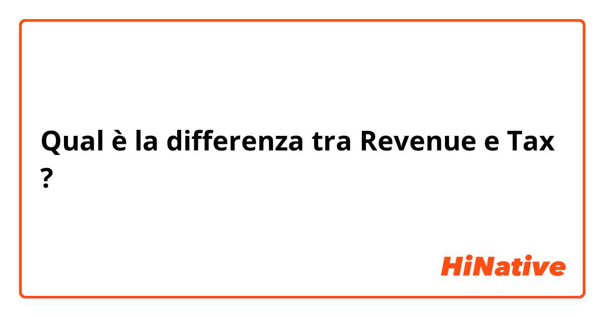 Qual è la differenza tra  Revenue e Tax ?