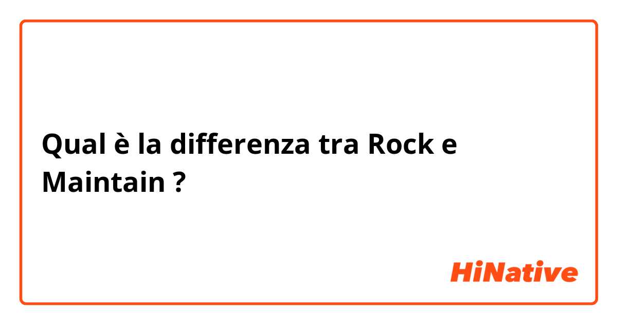 Qual è la differenza tra  Rock e Maintain  ?
