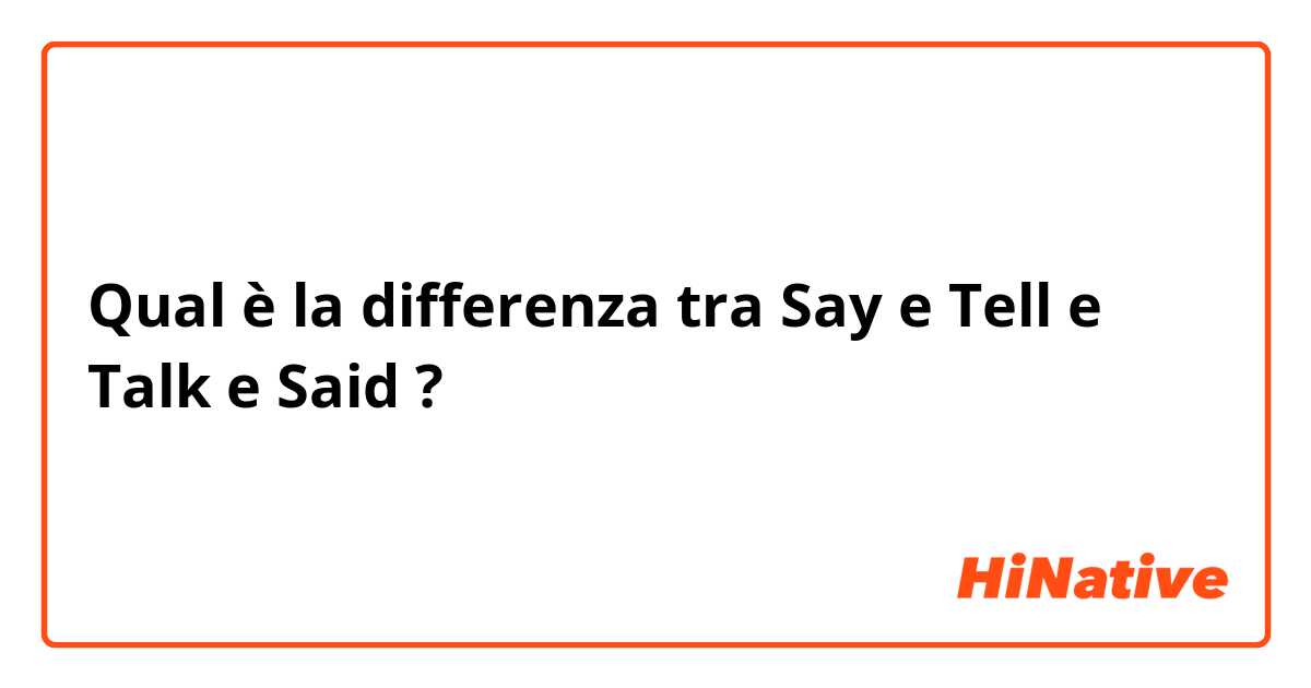 Qual è la differenza tra  Say e Tell e Talk e Said ?