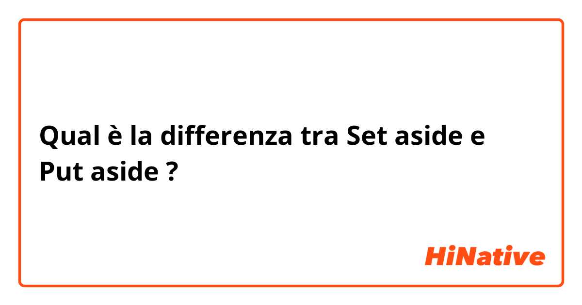 Qual è la differenza tra  Set aside e Put aside ?