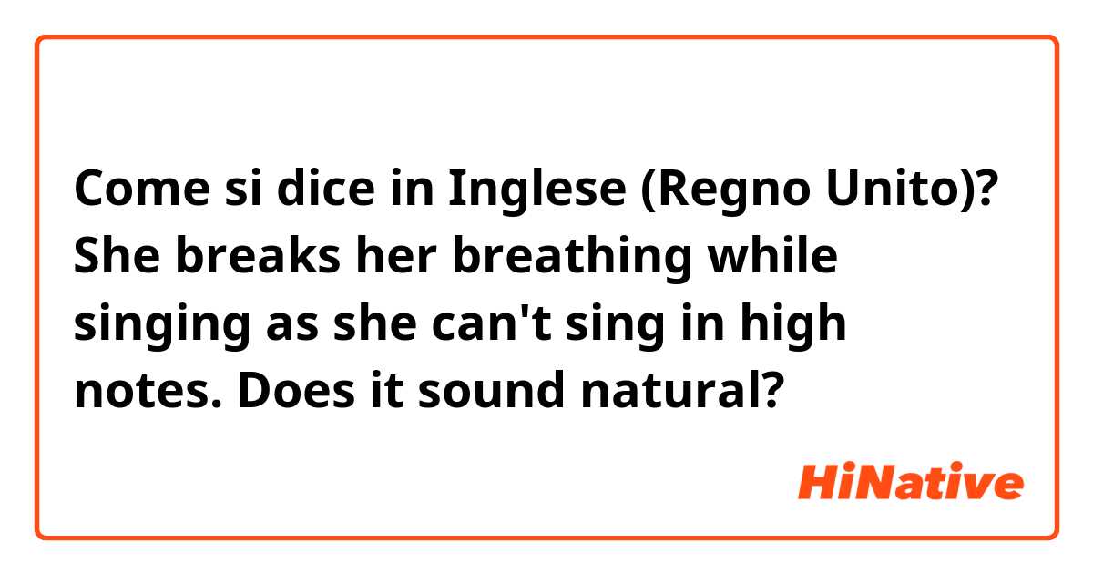Come si dice in Inglese (Regno Unito)? She breaks her breathing while singing as she can't sing in high notes. 

Does it sound natural? 
