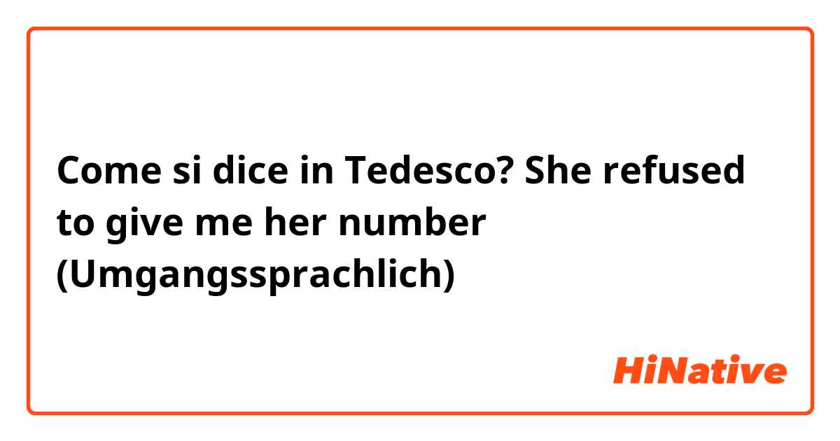 Come si dice in Tedesco? She refused to give me her number (Umgangssprachlich)