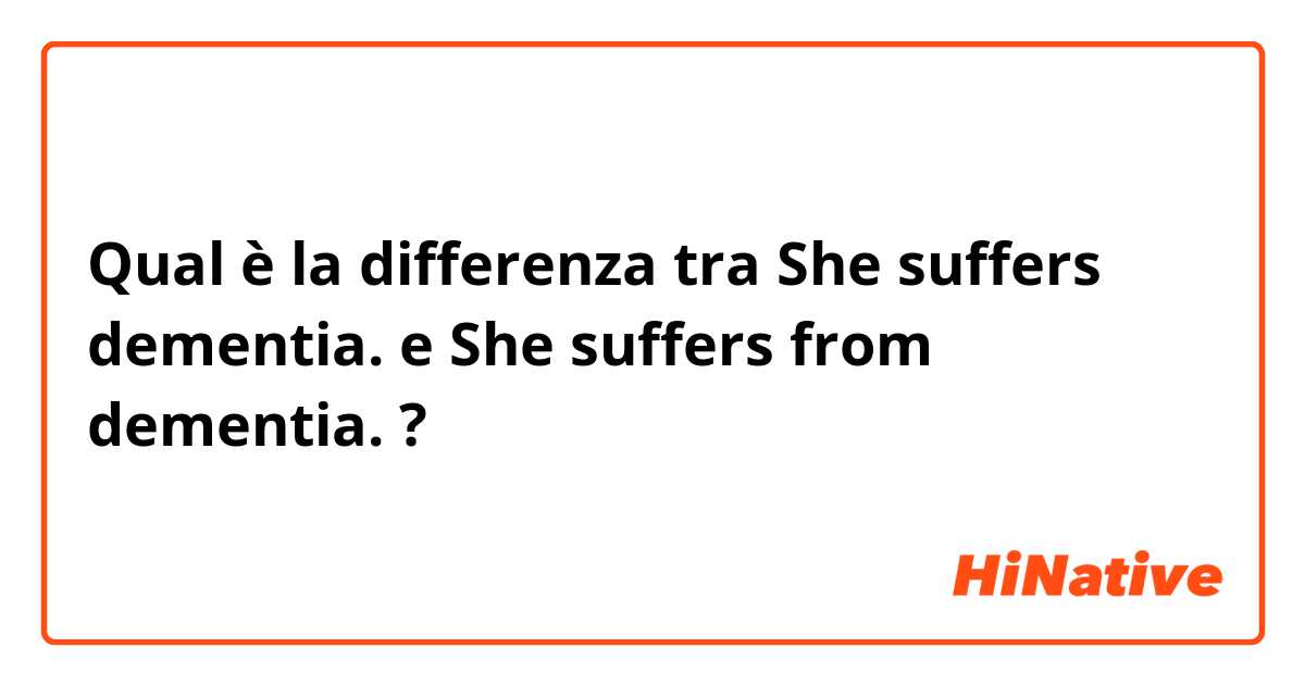 Qual è la differenza tra  She suffers dementia. e She suffers from dementia. ?