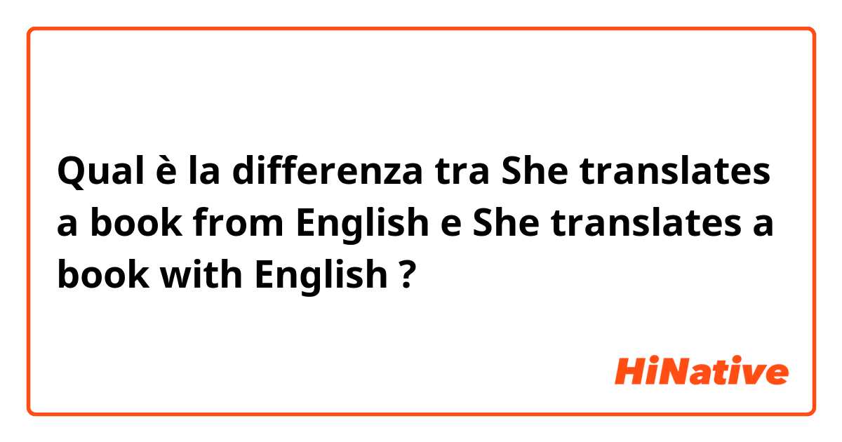 Qual è la differenza tra  She translates a book from English e She translates a book with English ?