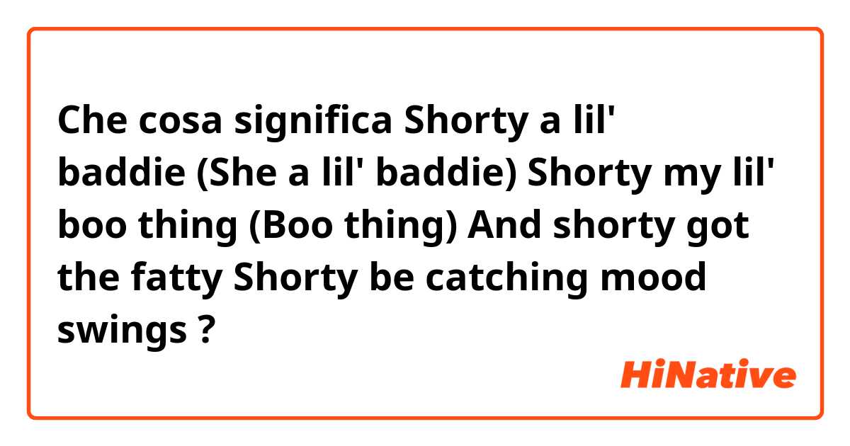 Che cosa significa Shorty a lil' baddie (She a lil' baddie)
Shorty my lil' boo thing (Boo thing)
And shorty got the fatty
Shorty be catching mood swings
?