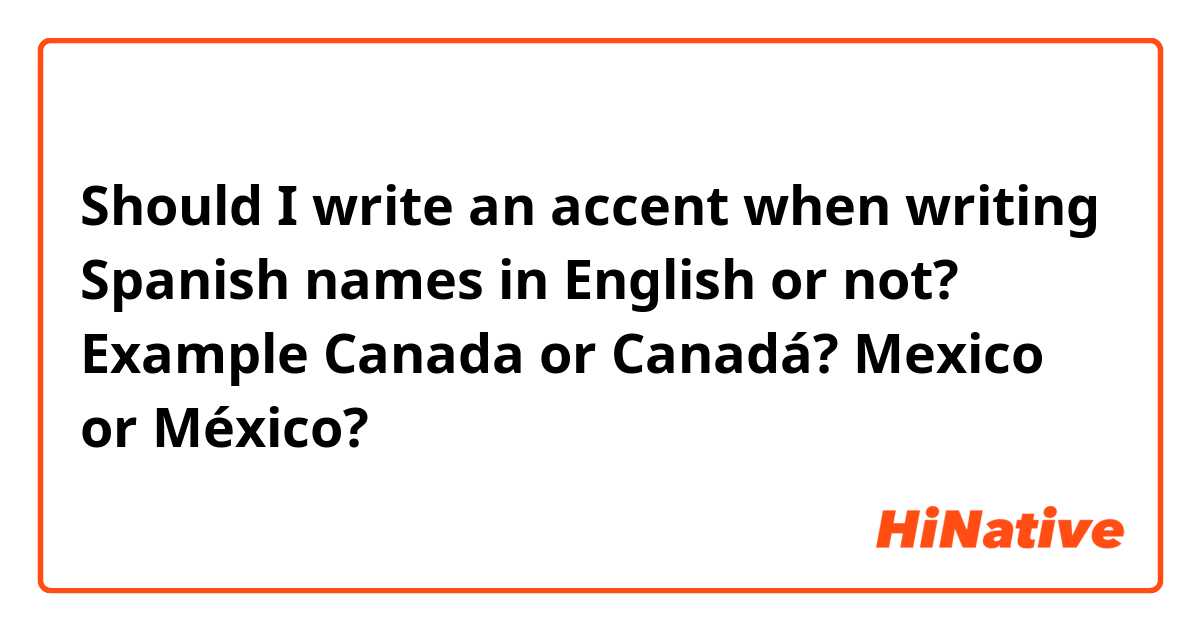 Should I write an accent when writing Spanish names in English or not? Example Canada or Canadá? Mexico or México?