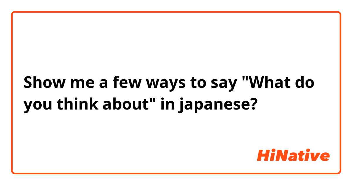Show me a few ways to say "What do you think about" in japanese?