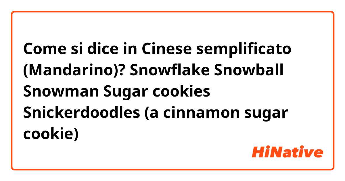 Come si dice in Cinese semplificato (Mandarino)? Snowflake
Snowball
Snowman
Sugar cookies
Snickerdoodles (a cinnamon sugar cookie)
