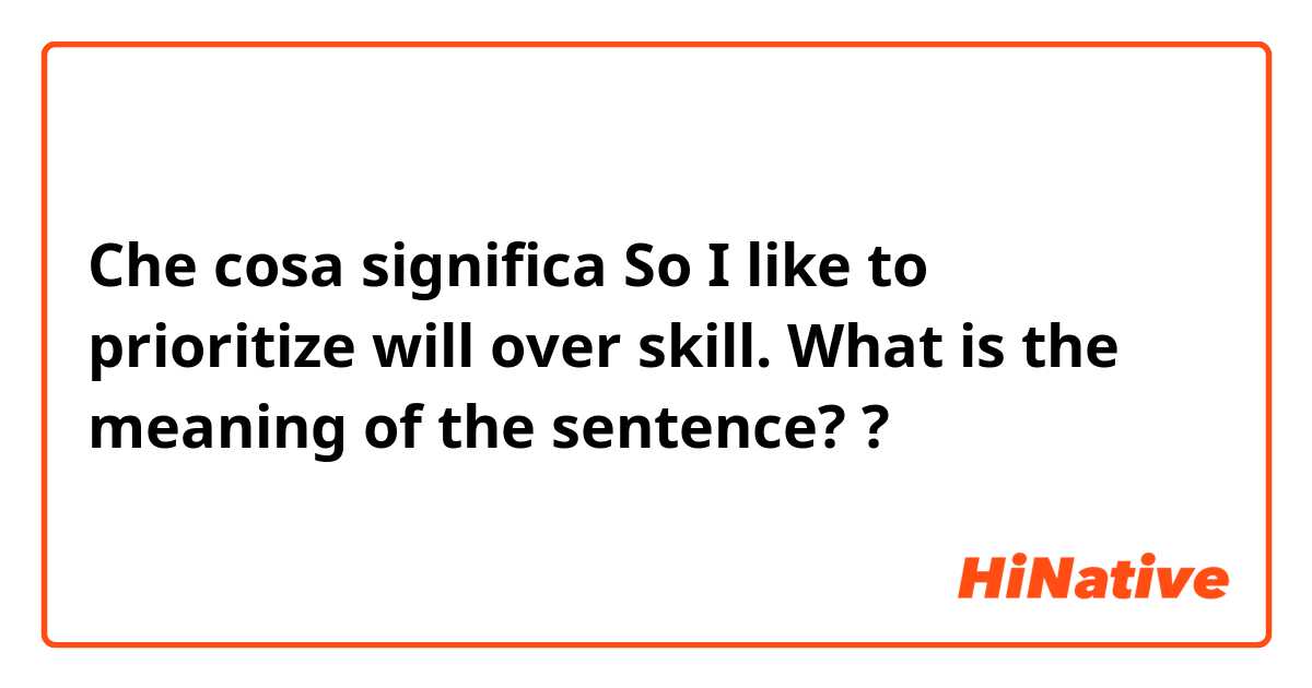 Che cosa significa So I like to prioritize will over skill.

What is the meaning of the sentence??