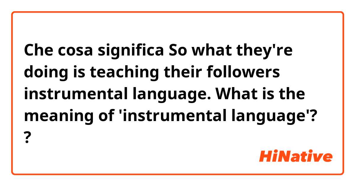 Che cosa significa So what they're doing is teaching their followers instrumental language.

What is the meaning of 'instrumental language'??