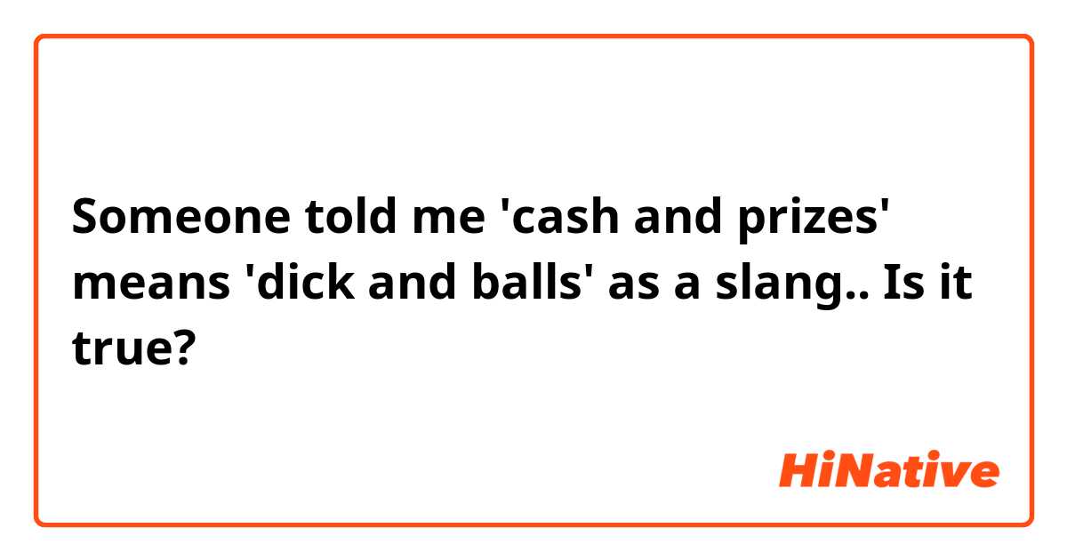 Someone told me 'cash and prizes' means 'dick and balls' as a slang.. Is it true? 