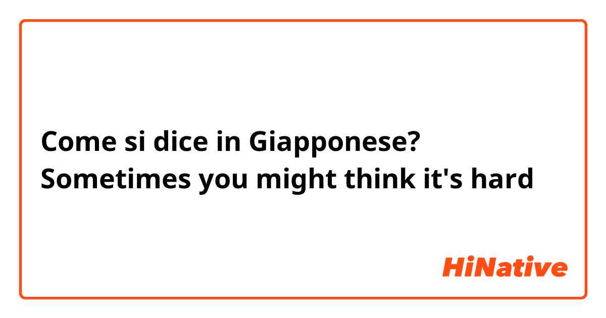 Come si dice in Giapponese? Sometimes you might think it's hard