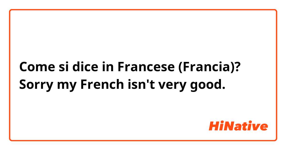 Come si dice in Francese (Francia)? Sorry my French isn't very good.