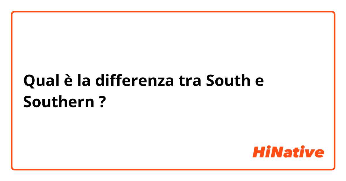 Qual è la differenza tra  South  e Southern ?
