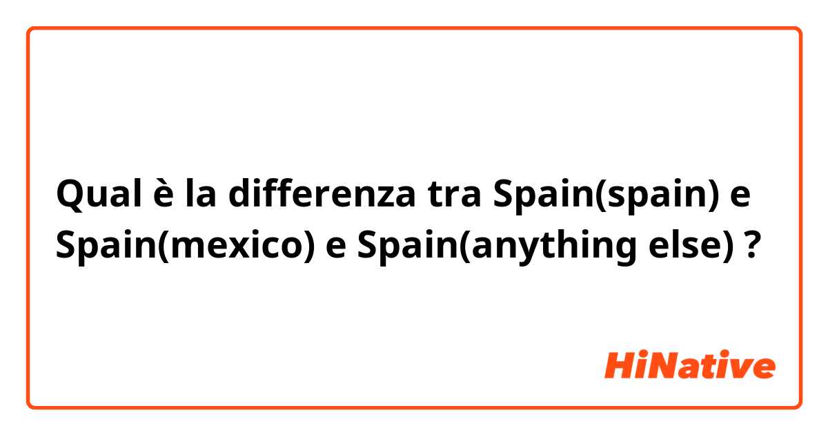 Qual è la differenza tra  Spain(spain) e Spain(mexico) e Spain(anything else) ?