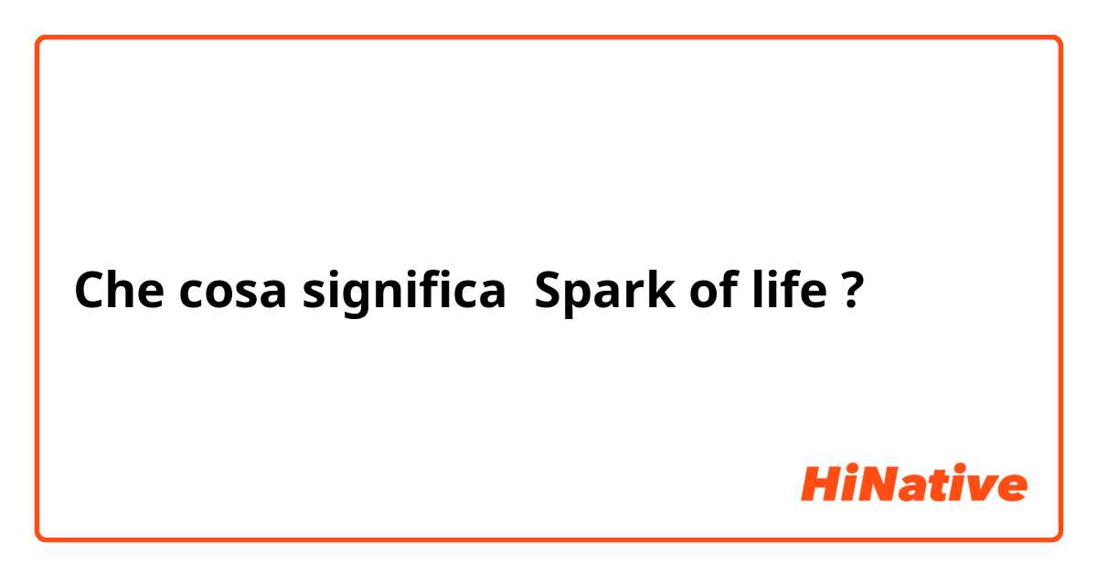 Che cosa significa Spark of life?