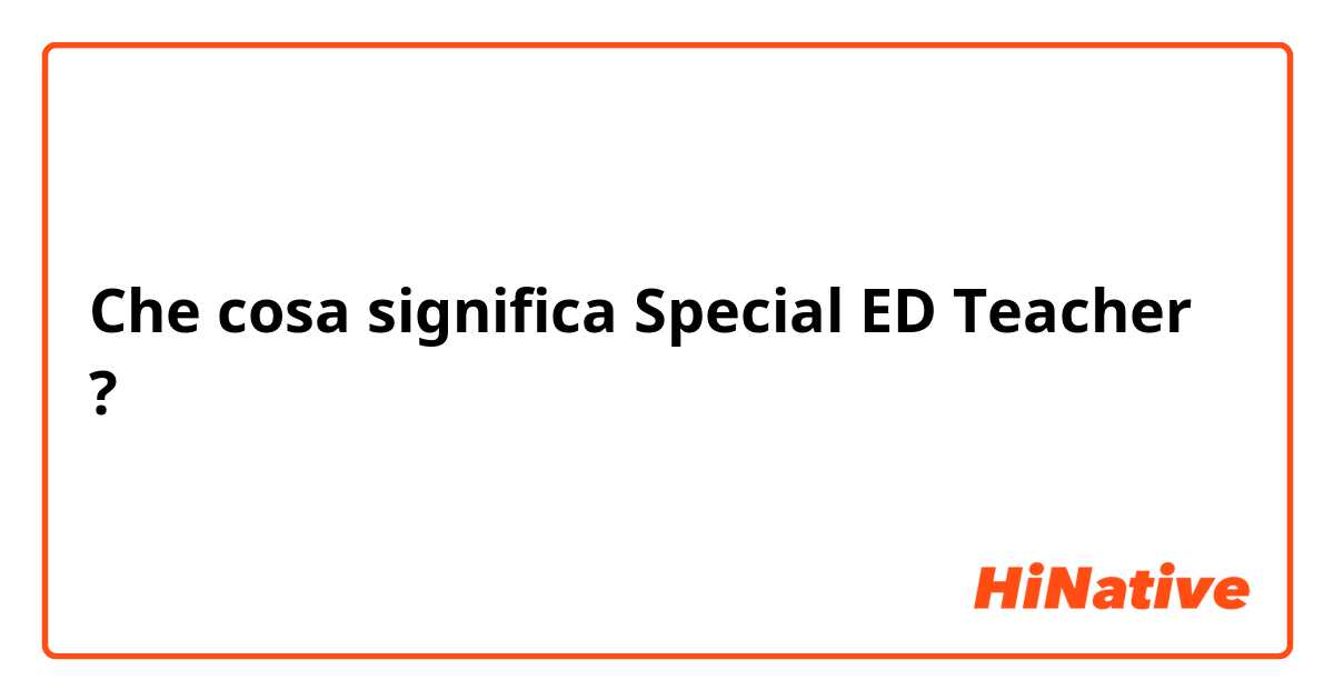 Che cosa significa Special ED Teacher?