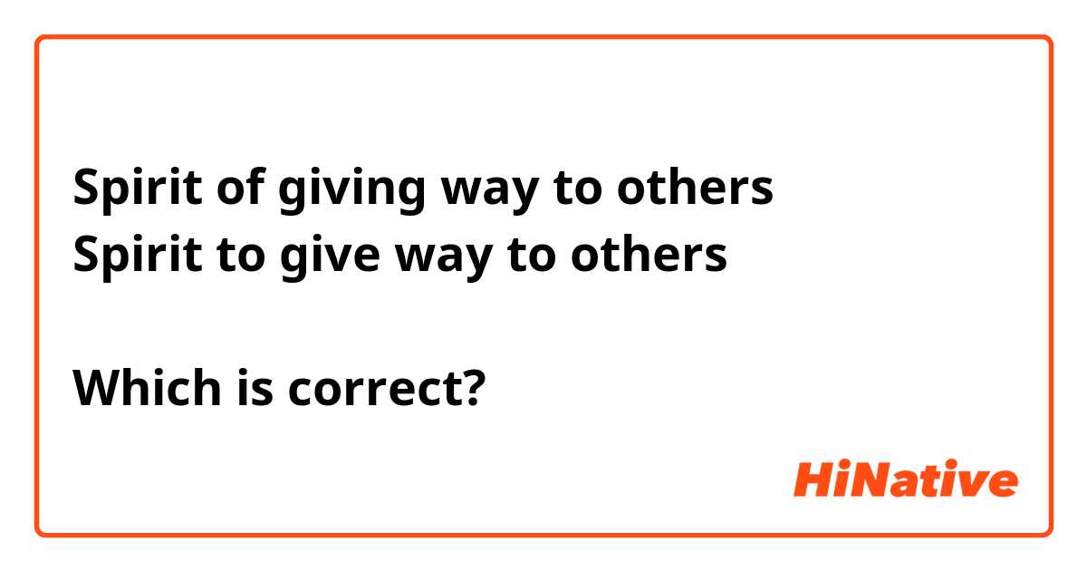 Spirit of giving way to others 
Spirit to give way to others 

Which is correct?