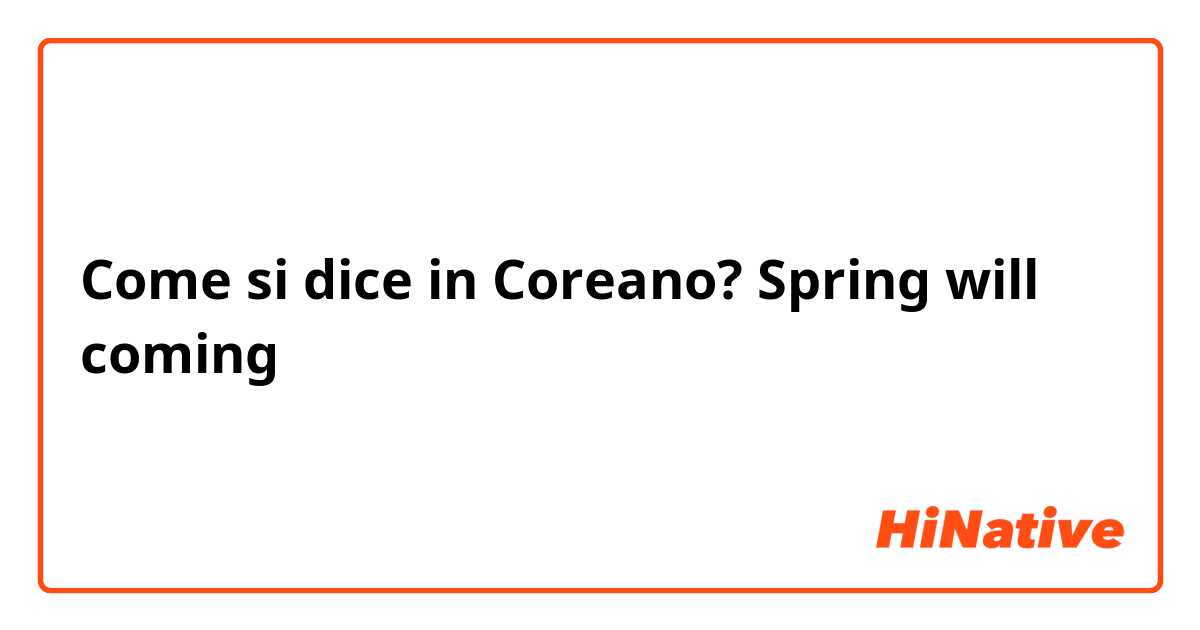Come si dice in Coreano? Spring will coming 