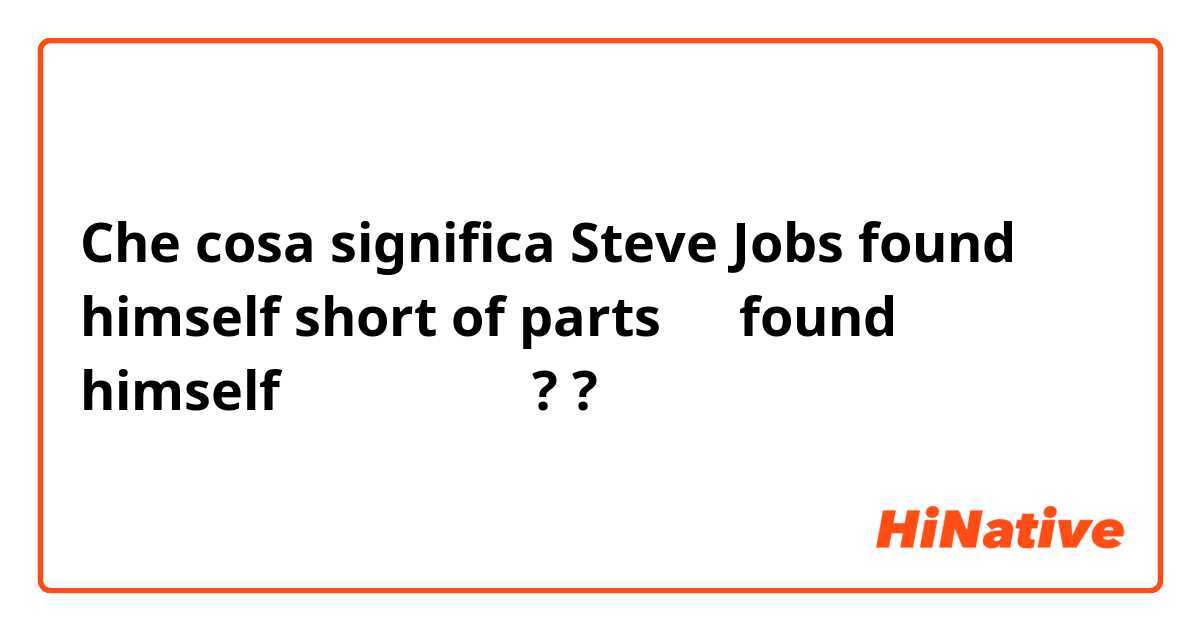 Che cosa significa Steve Jobs found himself short of parts에서 found himself는 무슨 뜻인가요??