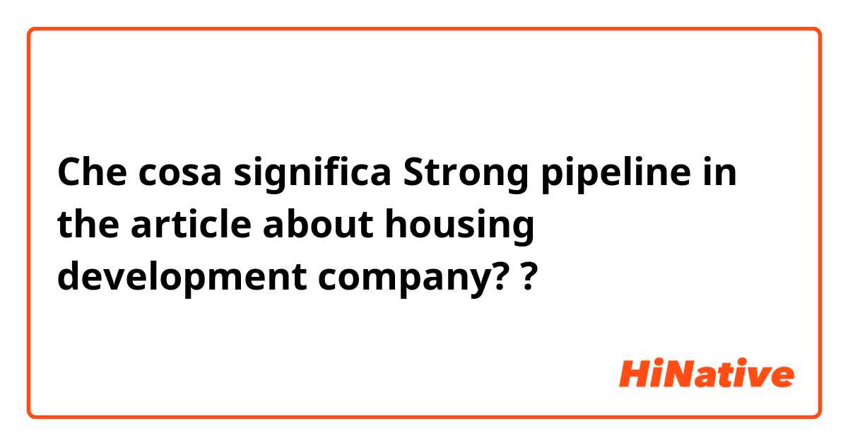 Che cosa significa Strong pipeline in the article about housing development company??