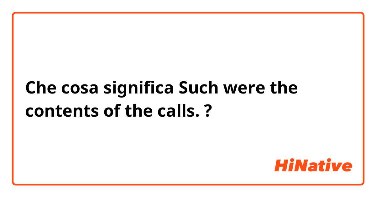 Che cosa significa Such were the contents of the calls.?