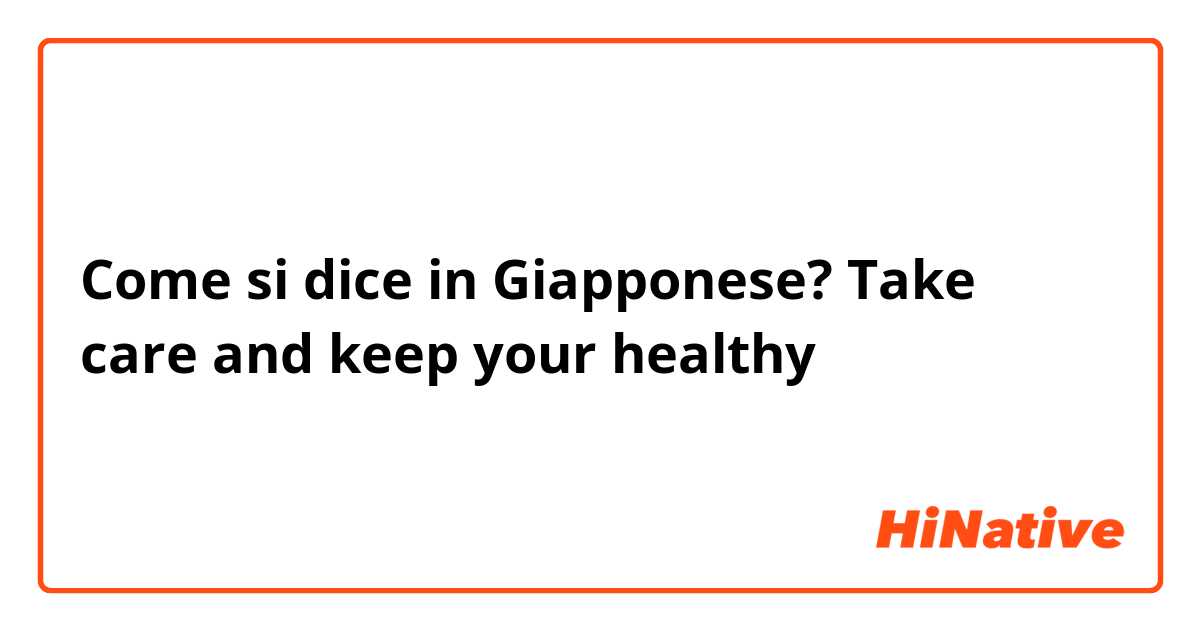 Come si dice in Giapponese? Take care and keep your healthy