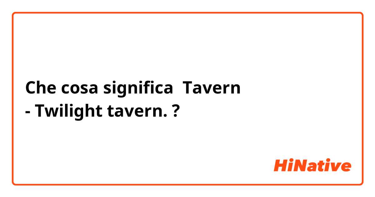Che cosa significa Tavern
- Twilight tavern.?