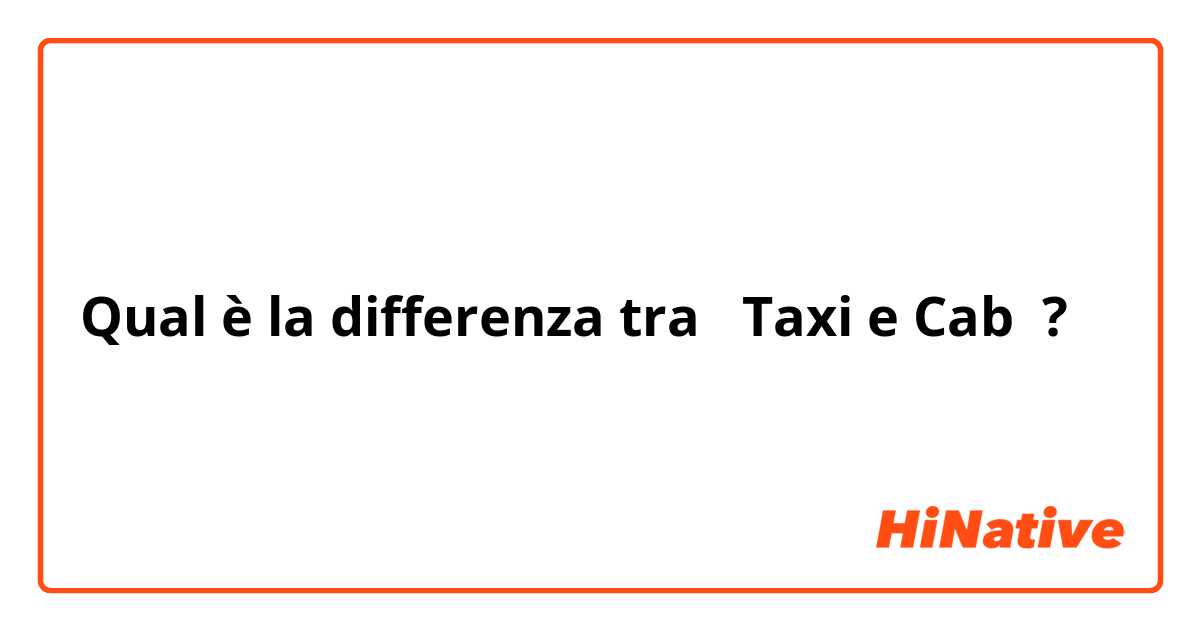 Qual è la differenza tra  Taxi e Cab ?