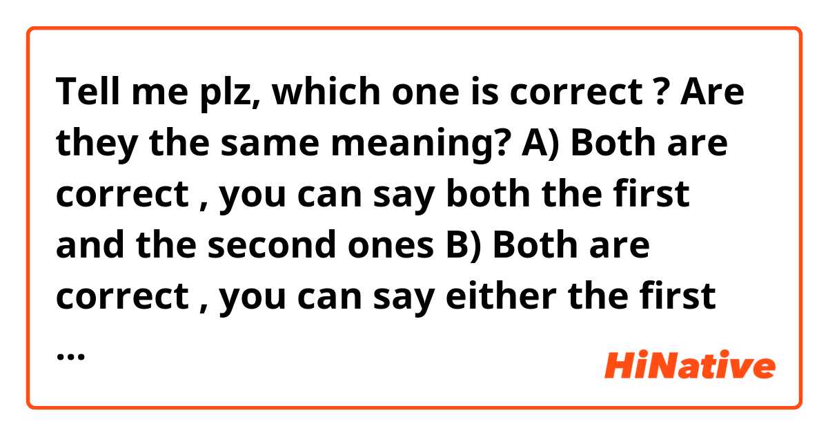 Tell me plz, which one is correct ? Are they the same meaning? 

A) Both are correct , you can say both the first and the second ones

B) Both are correct , you can say either the first or the second ones.