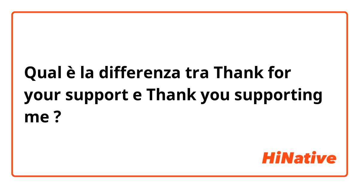 Qual è la differenza tra  Thank for your support e Thank you supporting me ?