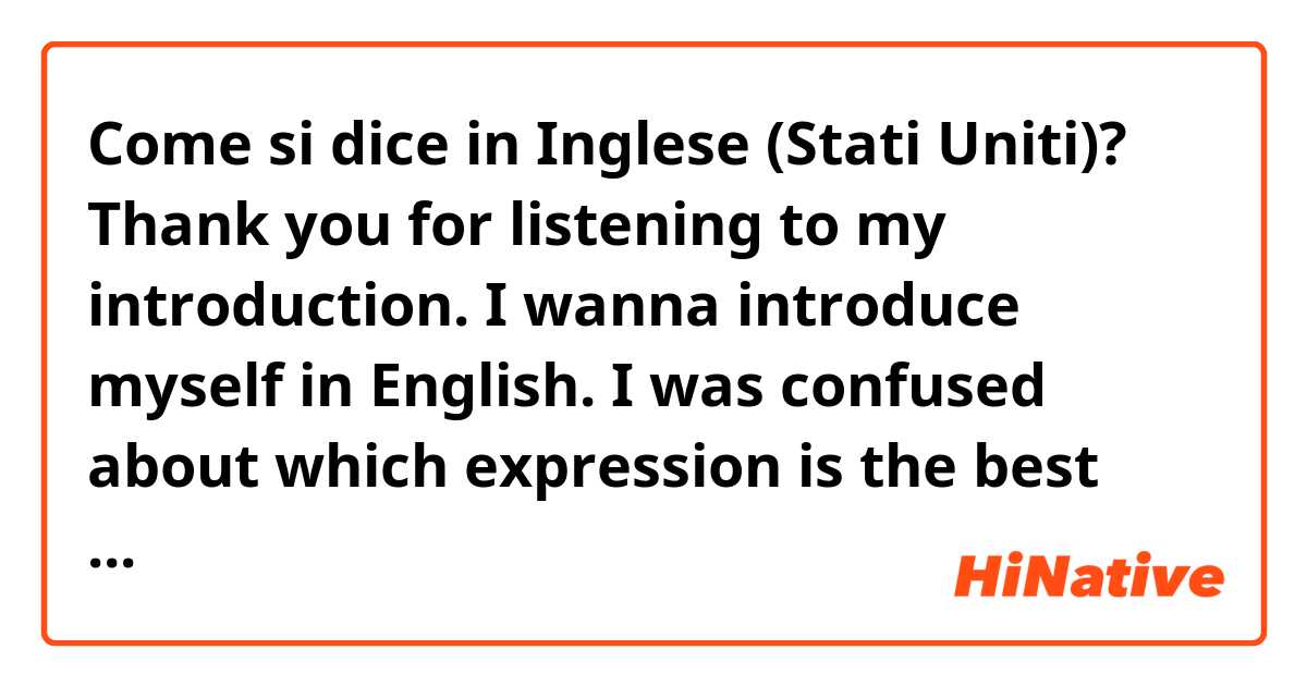 Come si dice in Inglese (Stati Uniti)? Thank you for listening to my introduction.

I wanna introduce myself in English.
I was confused about which expression is the best “my introduction,” ”my self introduction,” ”myself introduction,” or “introduction of myself.”