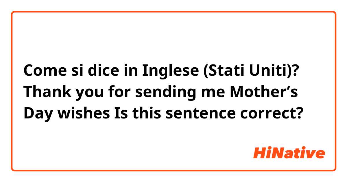 Come si dice in Inglese (Stati Uniti)? Thank you for sending me Mother’s Day wishes 

Is this sentence correct?