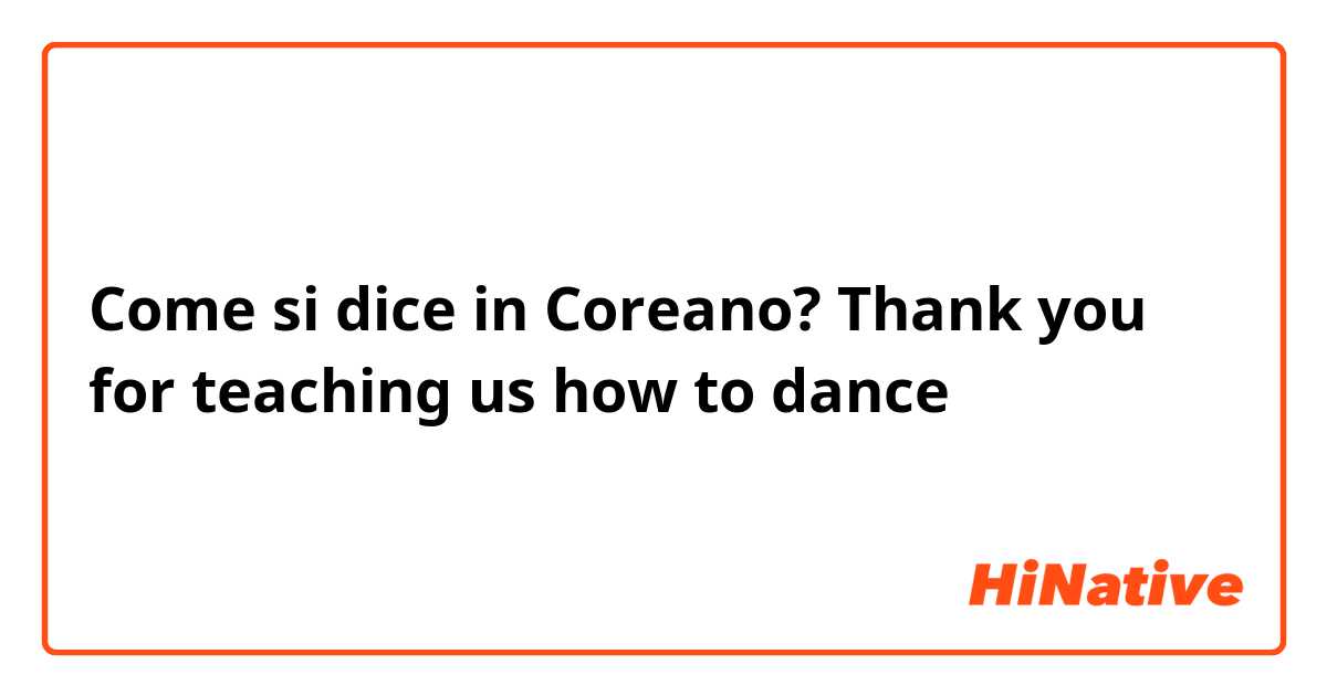 Come si dice in Coreano? Thank you for teaching us how to dance