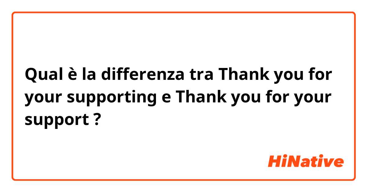 Qual è la differenza tra  Thank you for your supporting e Thank you for your support ?