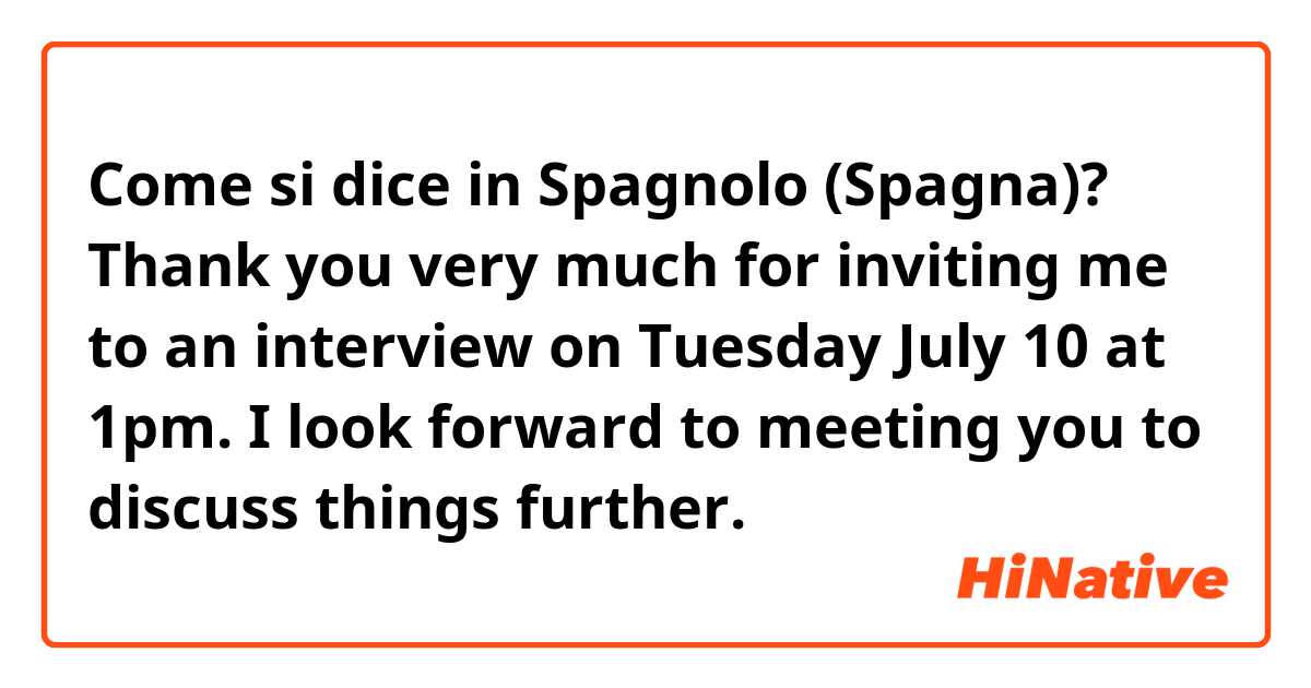 Come si dice in Spagnolo (Spagna)? Thank you very much for inviting me to an interview on Tuesday July 10 at 1pm. I look forward to meeting you to discuss things further.