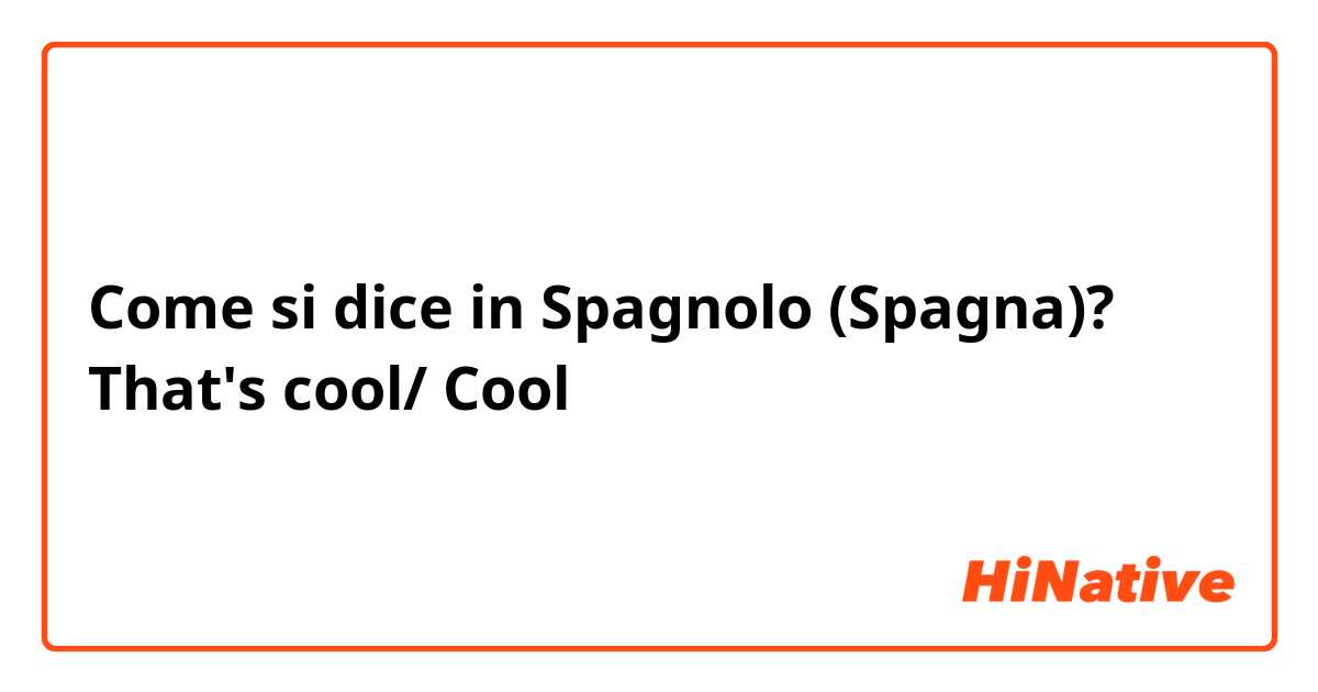 Come si dice in Spagnolo (Spagna)? That's cool/ Cool