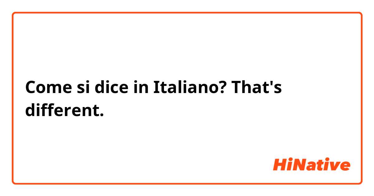 Come si dice in Italiano? That's different.