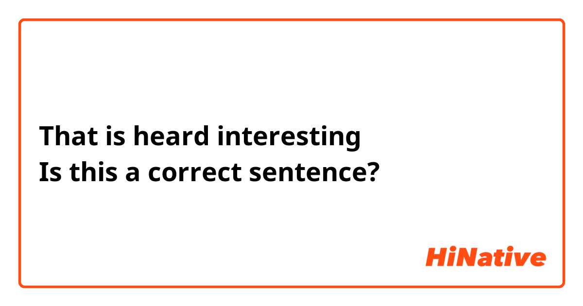 That is heard interesting
Is this a correct sentence?