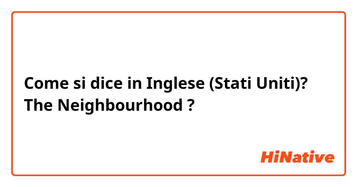Come si dice in Inglese (Stati Uniti)? The Neighbourhood ?