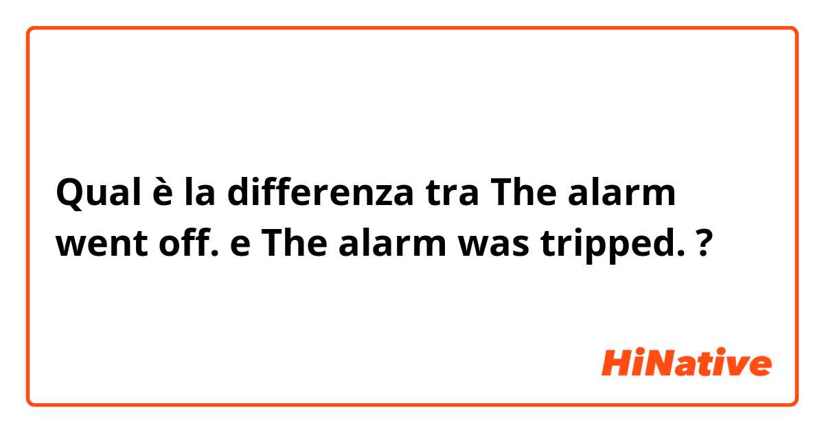Qual è la differenza tra  The alarm went off.  e The alarm was tripped.  ?