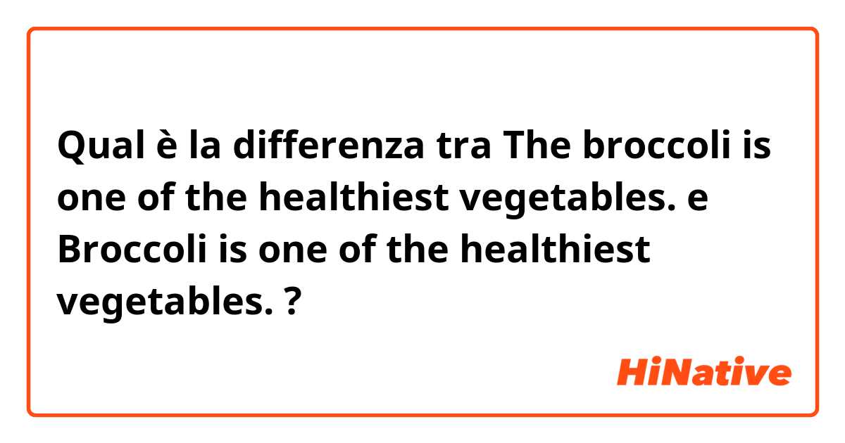 Qual è la differenza tra  The broccoli is one of the healthiest vegetables. e Broccoli is one of the healthiest vegetables. ?