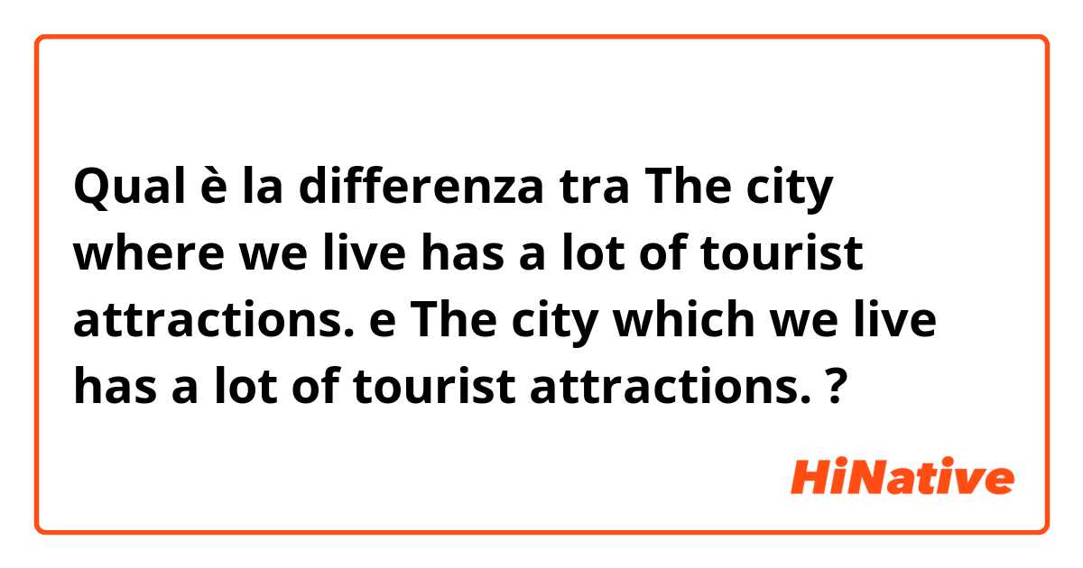 Qual è la differenza tra  The city where we live has a lot of tourist attractions.  e The city which we live has a lot of tourist attractions.  ?