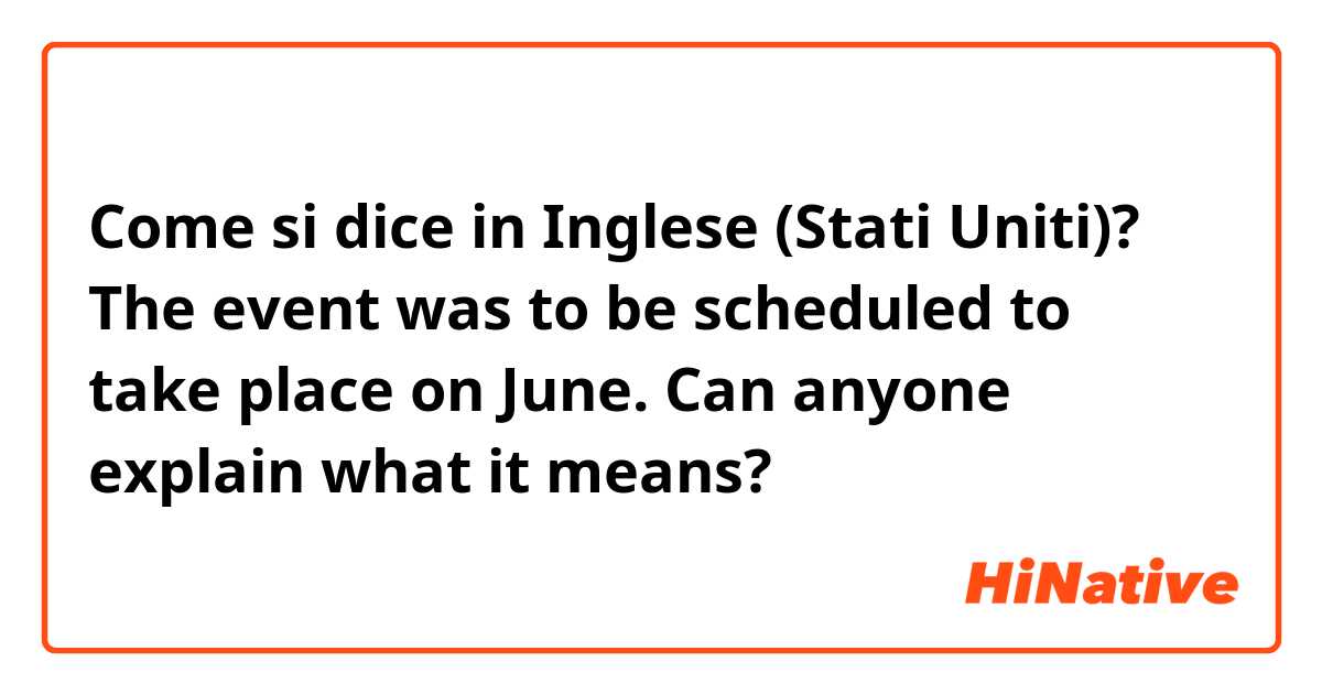 Come si dice in Inglese (Stati Uniti)? The event was to be scheduled to take place on June.

Can anyone explain what it means?