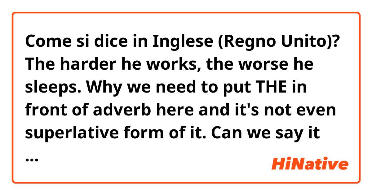 Come si dice in Inglese (Regno Unito)? The harder he works, the worse he sleeps. 

Why we need to put THE in front of adverb here and it's not even superlative form of it.
Can we say it without definite article? 