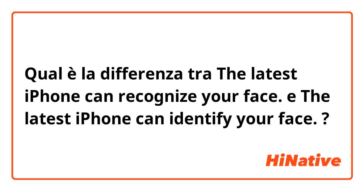 Qual è la differenza tra  The latest iPhone can recognize your face. e The latest iPhone can identify your face. ?