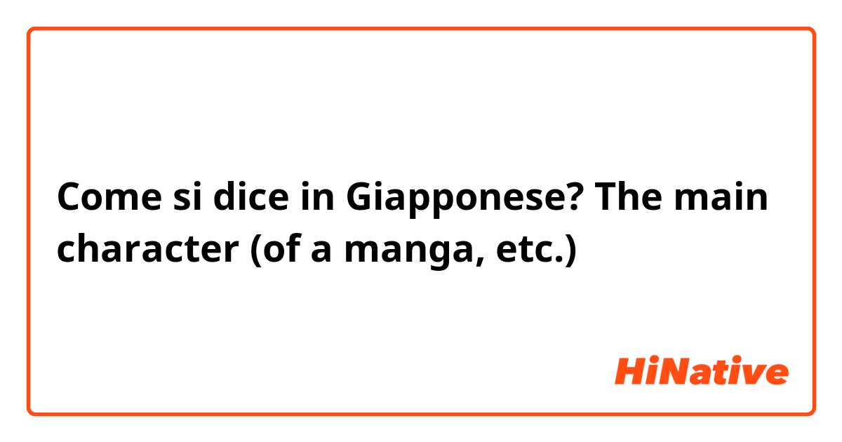 Come si dice in Giapponese? The main character (of a manga, etc.)