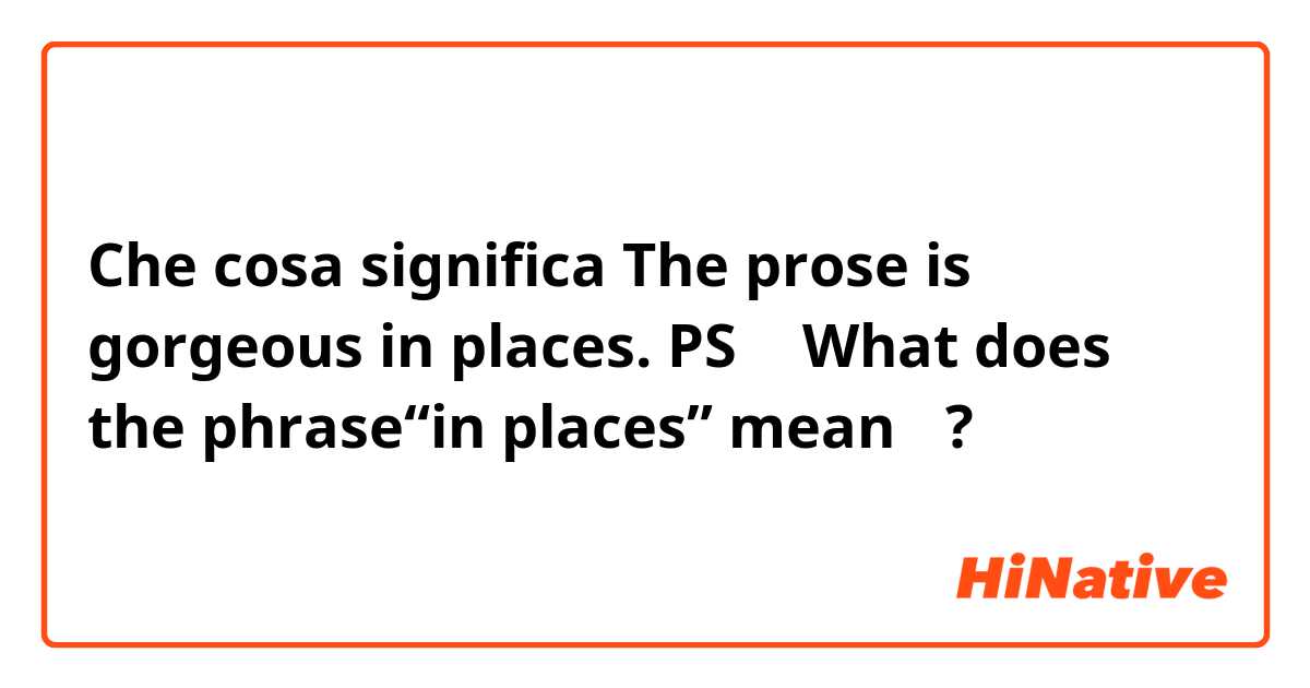 Che cosa significa The prose is gorgeous in places.
PS ： What does the phrase“in places” mean？?