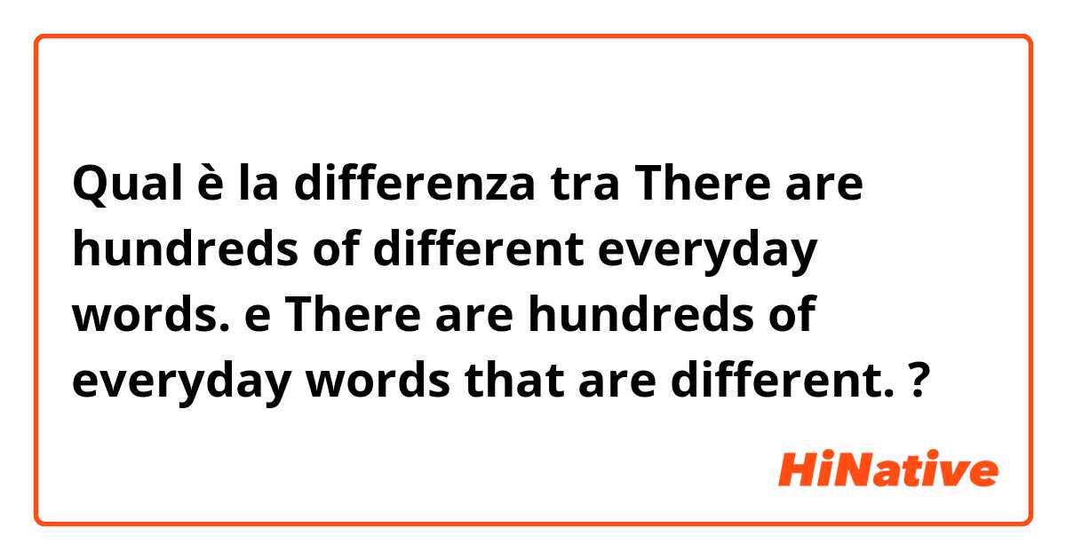 Qual è la differenza tra  There are hundreds of different everyday words. e There are hundreds of everyday words that are different. ?